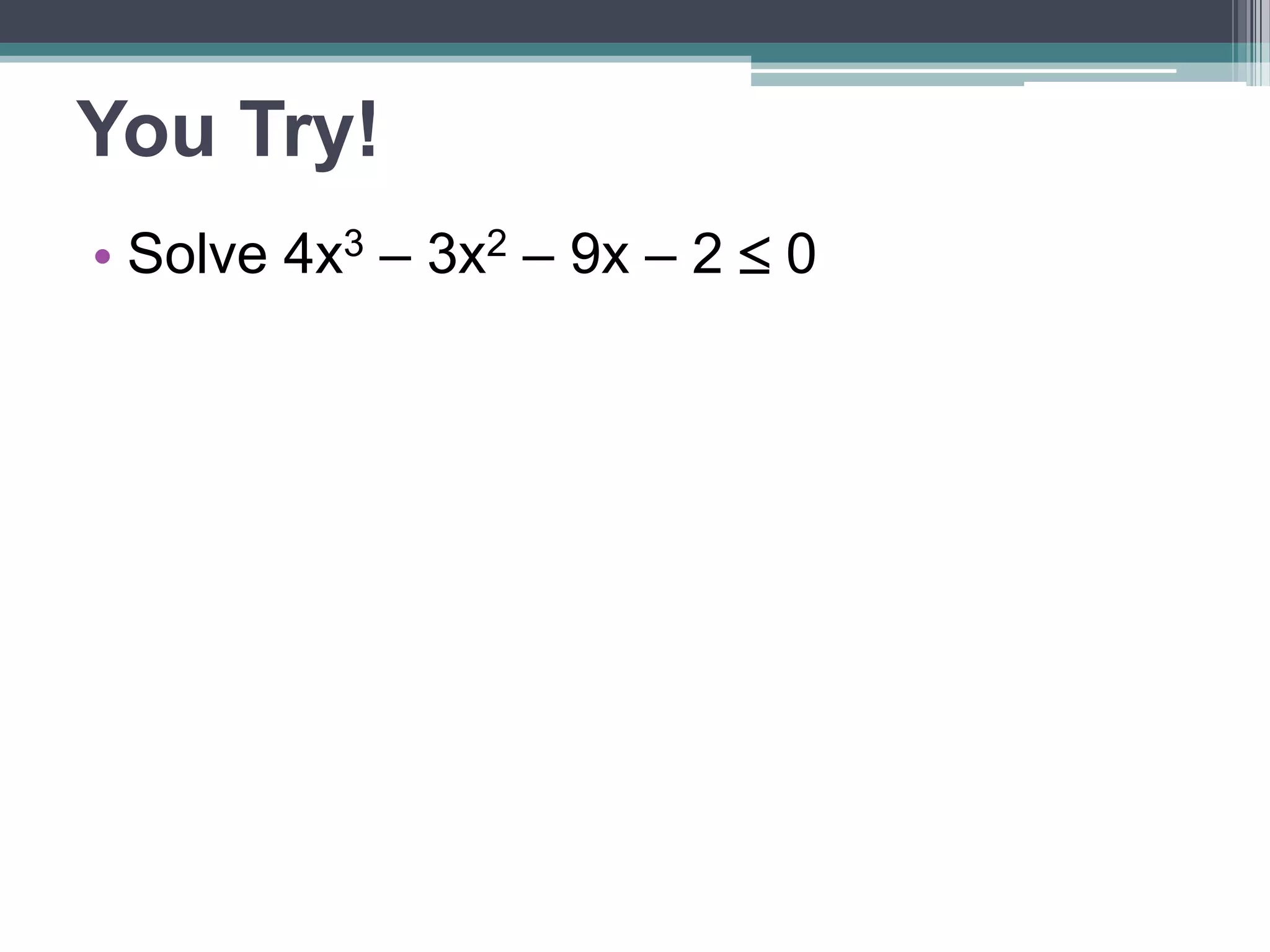 You Try! 
• Solve 4x3 – 3x2 – 9x – 2  0 
