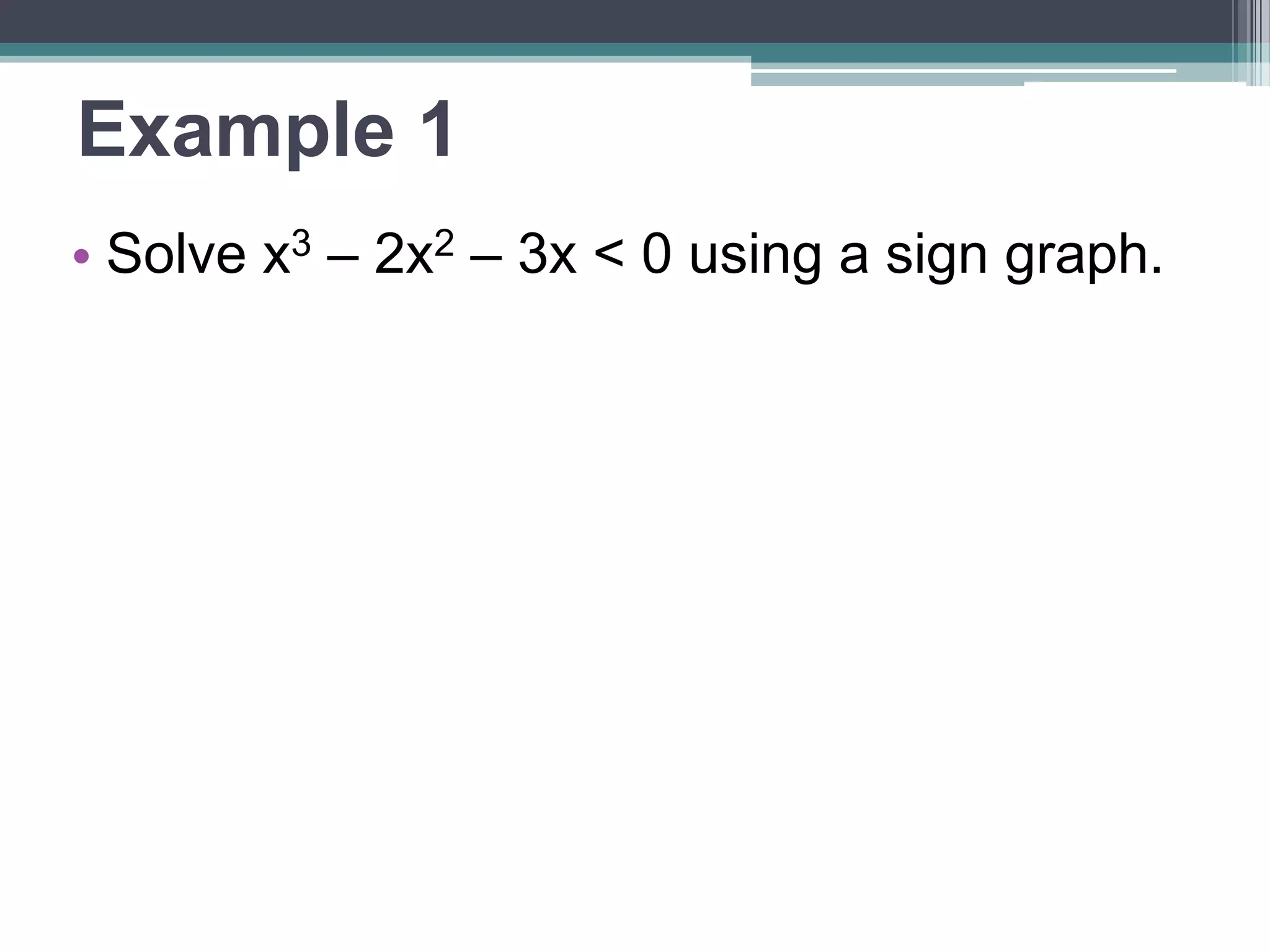 Example 1 
• Solve x3 – 2x2 – 3x < 0 using a sign graph. 
 