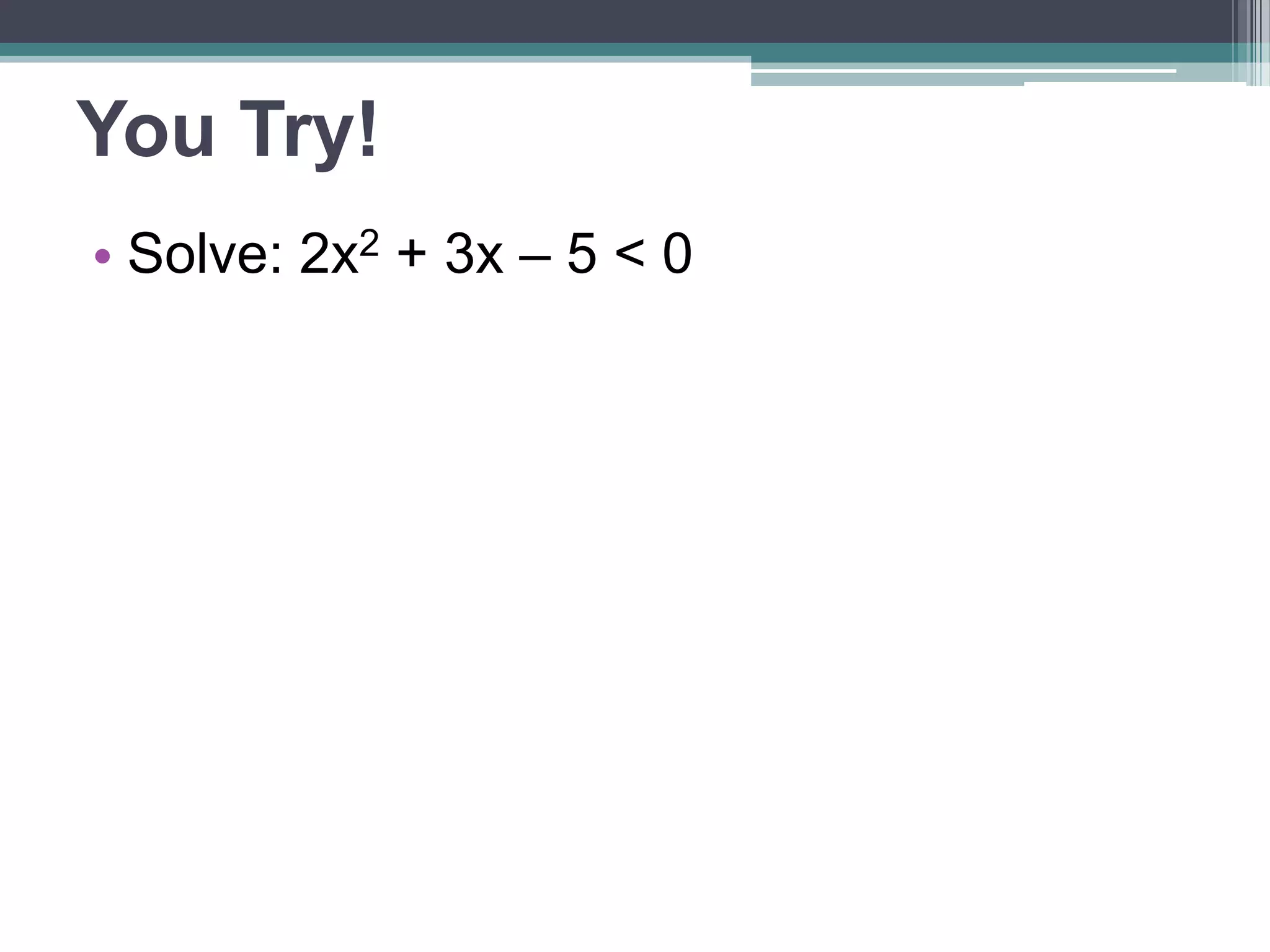 You Try! 
• Solve: 2x2 + 3x – 5 < 0 
 