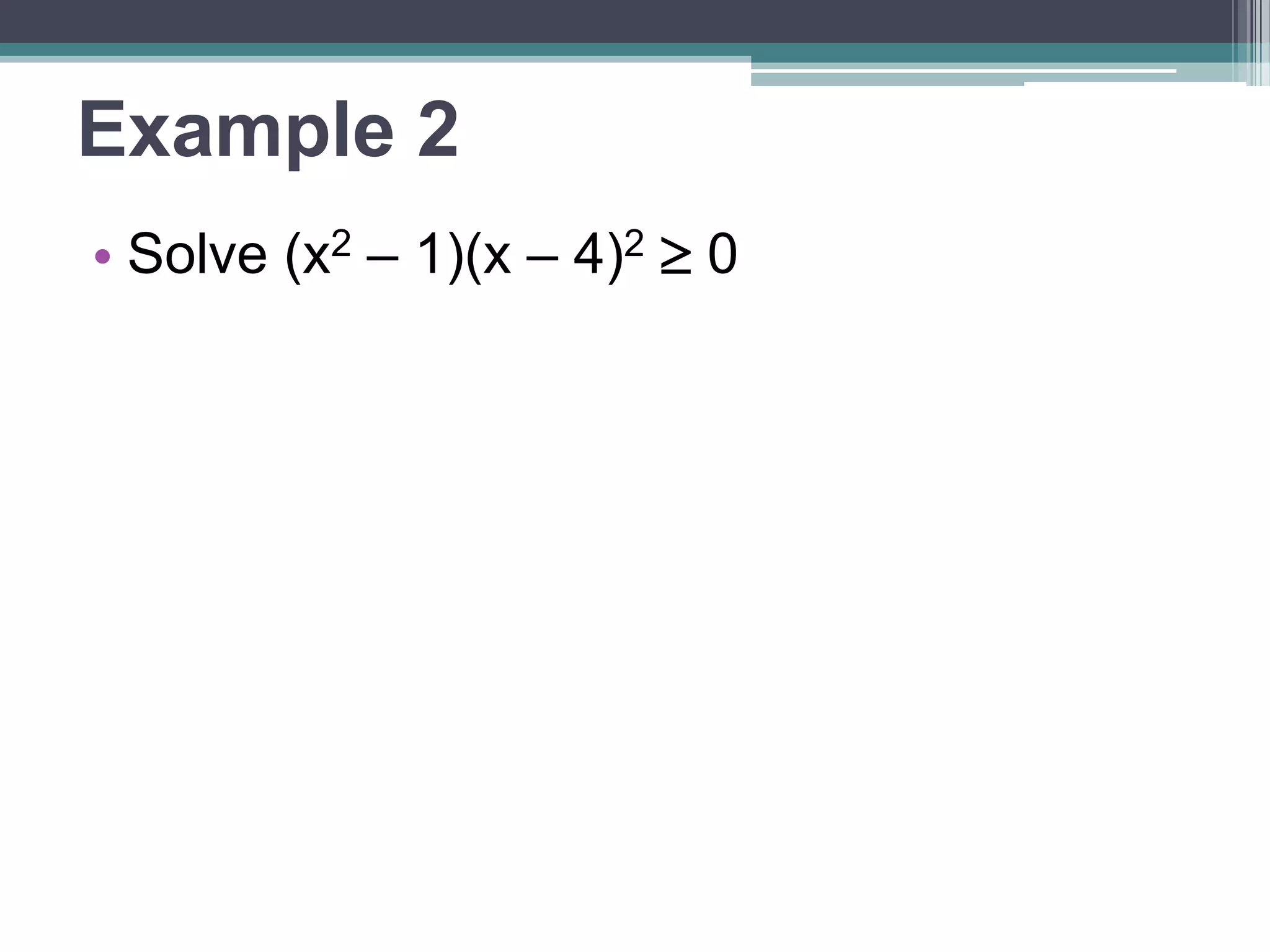 Example 2 
• Solve (x2 – 1)(x – 4)2  0 
 