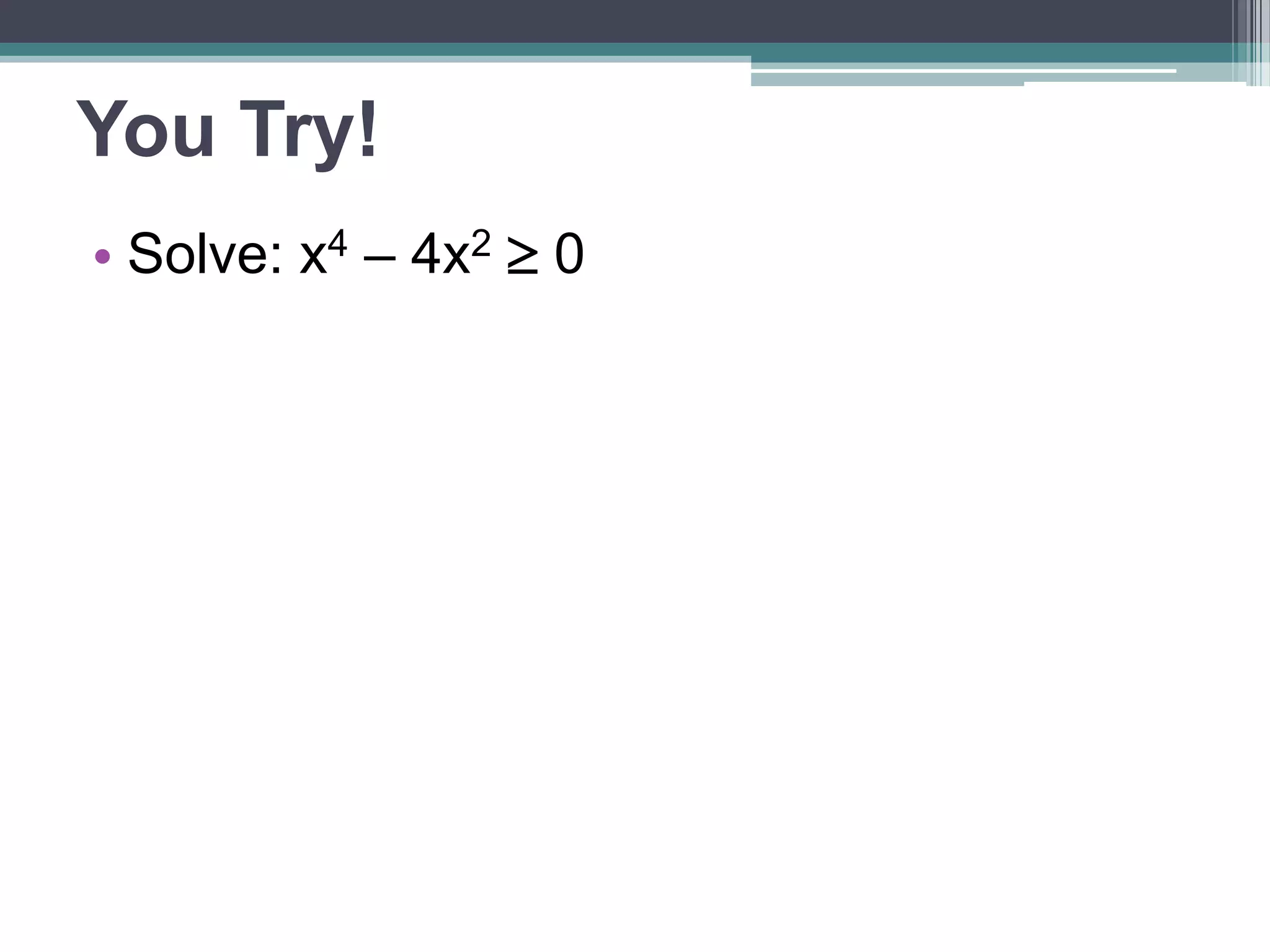 You Try! 
• Solve: x4 – 4x2  0 
 