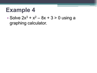 Example 4 
• Solve 2x3 + x2 – 8x + 3 > 0 using a 
graphing calculator. 
 