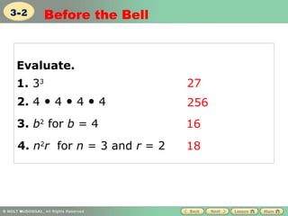 3-2      Before the Bell


 Evaluate.
 1. 33                        27
 2. 4 • 4 • 4 • 4             256
 3. b2 for b = 4              16
 4. n2r for n = 3 and r = 2   18
 