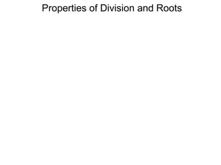 Properties of Division and Roots
 