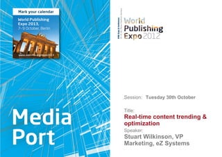 Session: Tuesday 30th October

Title:
Real-time content trending &
optimization
Speaker:
Stuart Wilkinson, VP
Marketing, eZ Systems
 