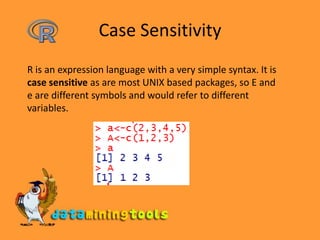Case SensitivityR is an expression language with a very simple syntax. It is case sensitive as are most UNIX based packages, so E and e are different symbols and would refer to different variables. 