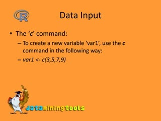 Data InputThe ‘c’ command:To create a new variable ‘var1’, use the c command in the following way:var1 <- c(3,5,7,9) 