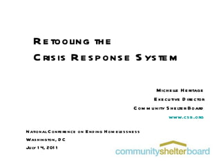Retooling the  Crisis Response System Michelle Heritage Executive Director Community Shelter Board www.csb.org National Conference on Ending Homelessness Washington, DC July 14, 2011 