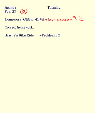 Agenda Tuesday, Feb. 23 Homework  C&S p. 41 # 4 - 9 Correct homework. Sascha's Bike Ride  - Problem 3.2 