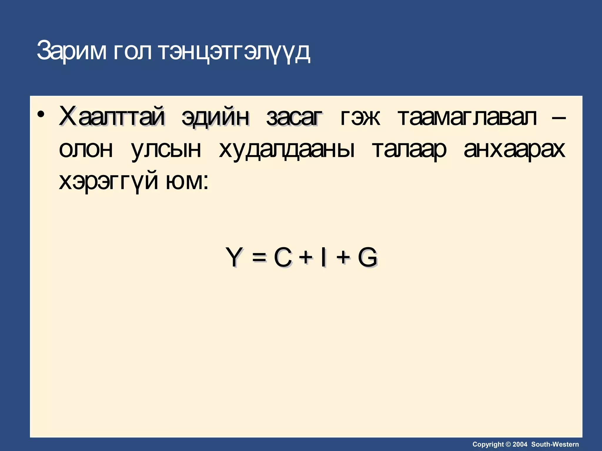 Copyright © 2004 South-Western
Зарим гол тэнцэтгэлүүд
• Хаалттай эдийн засагХаалттай эдийн засаг гэж таамаглавал –
олон улсын худалдааны талаар анхаарах
хэрэггүй юм:
Y = C + I + GY = C + I + G
 