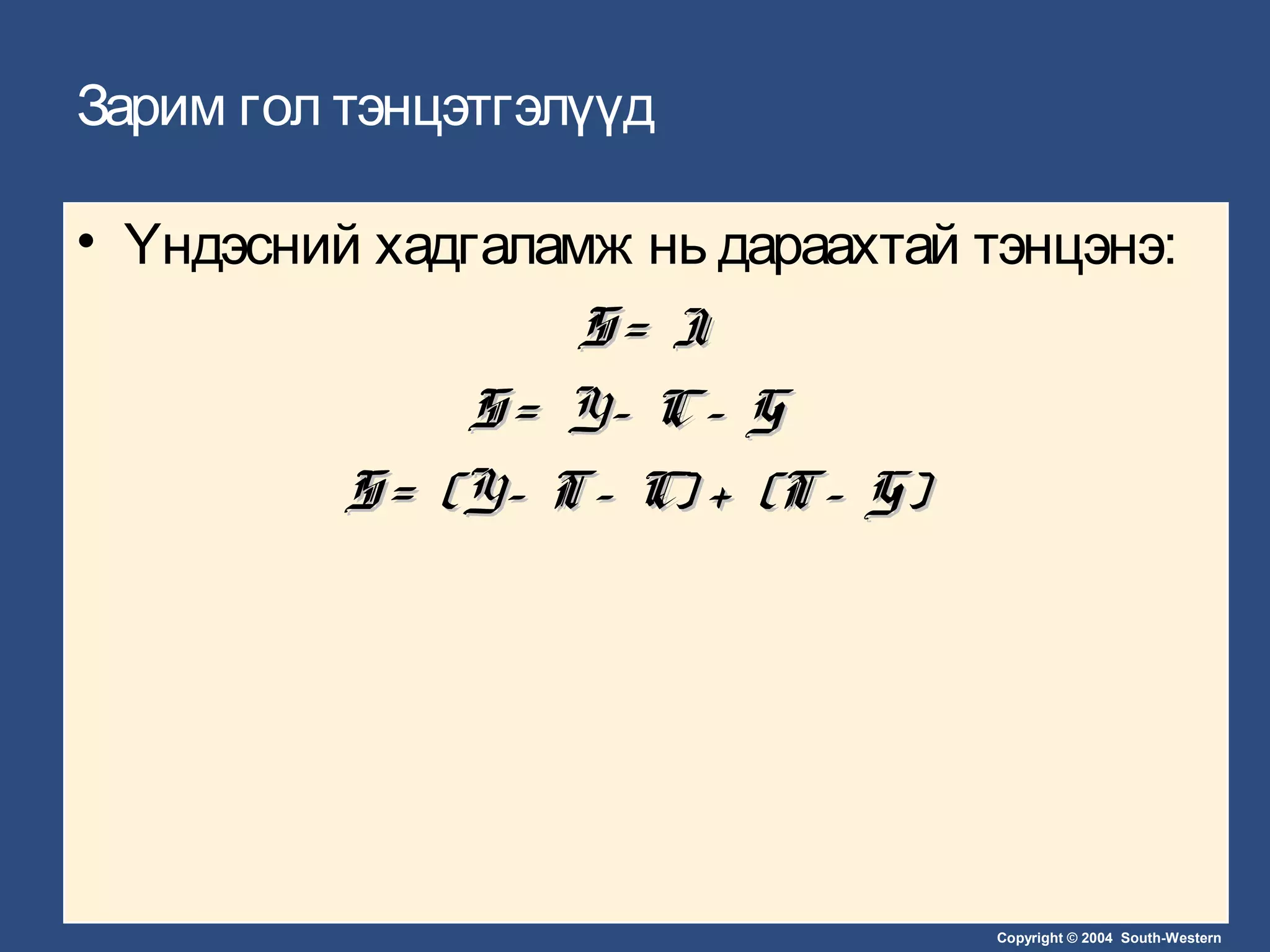 Copyright © 2004 South-Western
Зарим гол тэнцэтгэлүүд
• Үндэсний хадгаламж нь дараахтай тэнцэнэ:
S = IS = I
S = Y– C– GS = Y– C– G
S = (Y– T– C) + (T– G)S = (Y– T– C) + (T– G)
 