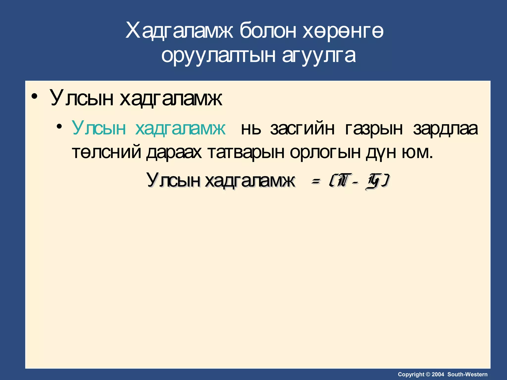 Copyright © 2004 South-Western
Хадгаламж болон хөрөнгө
оруулалтын агуулга
• Улсын хадгаламж
• Улсын хадгаламж нь засгийн газрын зардлаа
төлсний дараах татварын орлогын дүн юм.
Улсын хадгаламжУлсын хадгаламж = (T– G)= (T– G)
 