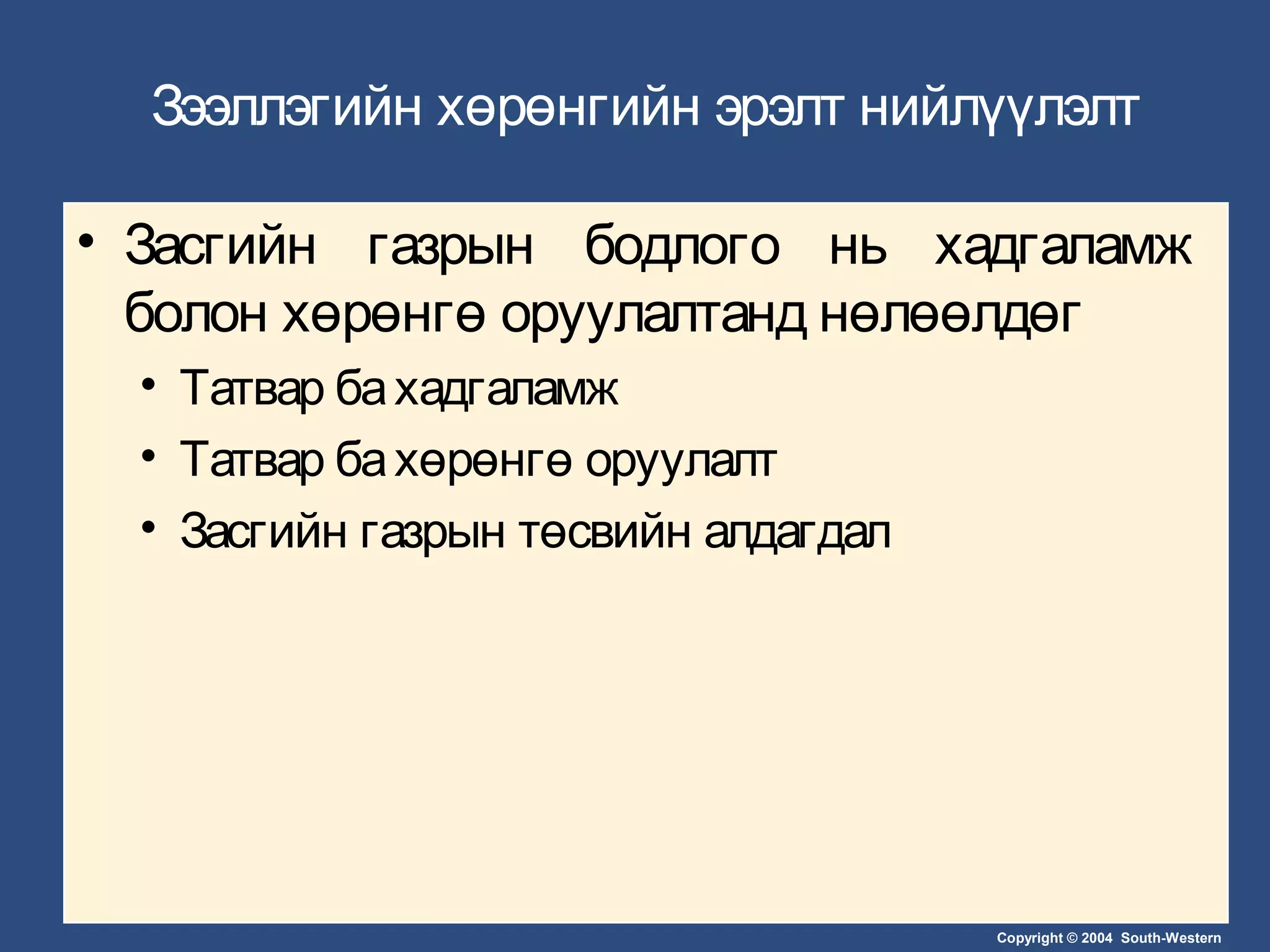 Copyright © 2004 South-Western
Зээллэгийн хөрөнгийн эрэлт нийлүүлэлт
• Засгийн газрын бодлого нь хадгаламж
болон хөрөнгө оруулалтанд нөлөөлдөг
• Татвар бахадгаламж
• Татвар бахөрөнгө оруулалт
• Засгийн газрын төсвийн алдагдал
 