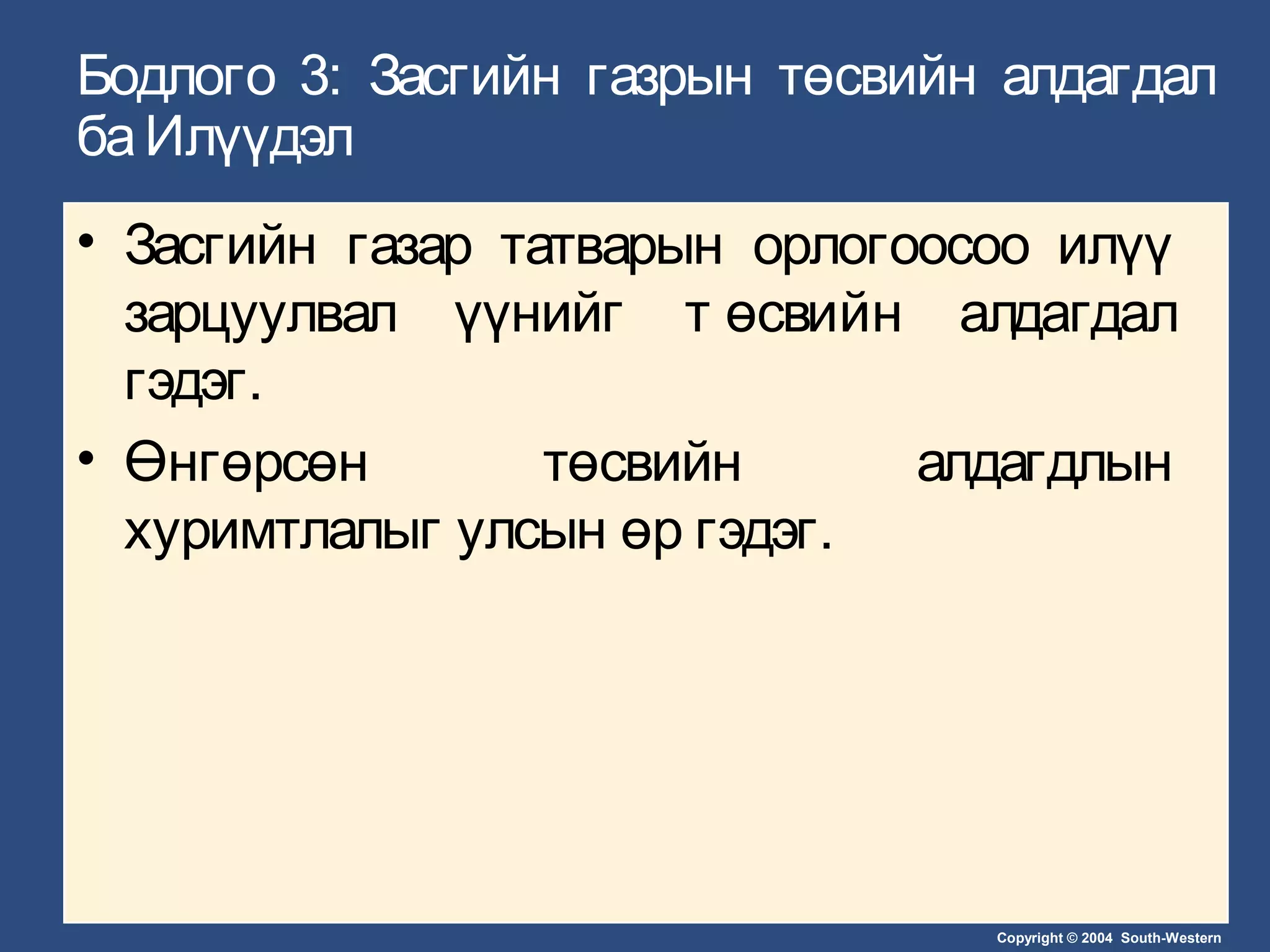 Copyright © 2004 South-Western
Бодлого 3: Засгийн газрын төсвийн алдагдал
баИлүүдэл
• Засгийн газар татварын орлогоосоо илүү
зарцуулвал үүнийг т өсвийн алдагдал
гэдэг.
• Өнгөрсөн төсвийн алдагдлын
хуримтлалыг улсын өр гэдэг.
 