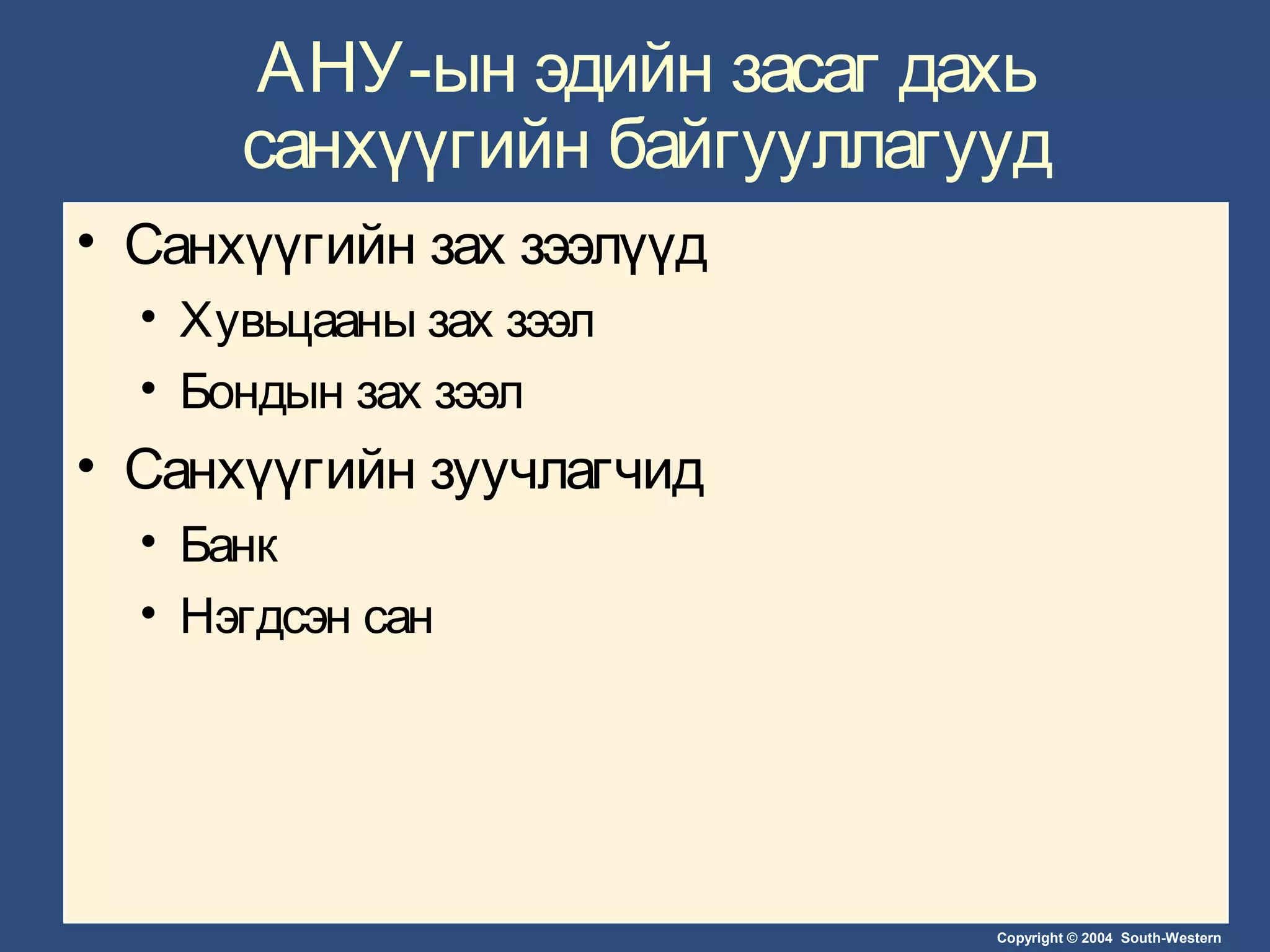 Copyright © 2004 South-Western
АНУ-ын эдийн засаг дахь
санхүүгийн байгууллагууд
• Санхүүгийн зах зээлүүд
• Хувьцааны зах зээл
• Бондын зах зээл
• Санхүүгийн зуучлагчид
• Банк
• Нэгдсэн сан
 
