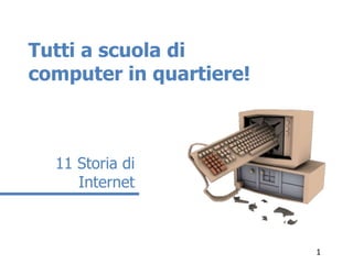 Tutti a scuola di
computer in quartiere!



  11 Storia di
     Internet



                         1
 