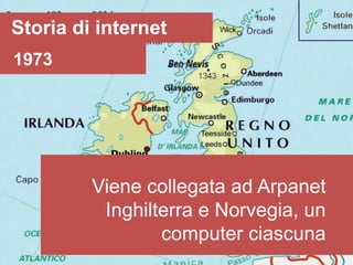 Storia di internet
1973




         Viene collegata ad Arpanet
          Inghilterra e Norvegia, un
                 computer ciascuna
 