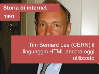 Storia di internet
1991




           Tim Bernard Lee (CERN) il
        linguaggio HTML ancora oggi
                            utilizzato
 