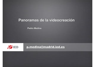 p.medina@madrid.ied.es
Panoramas de la videocreación
Pedro Medina
 