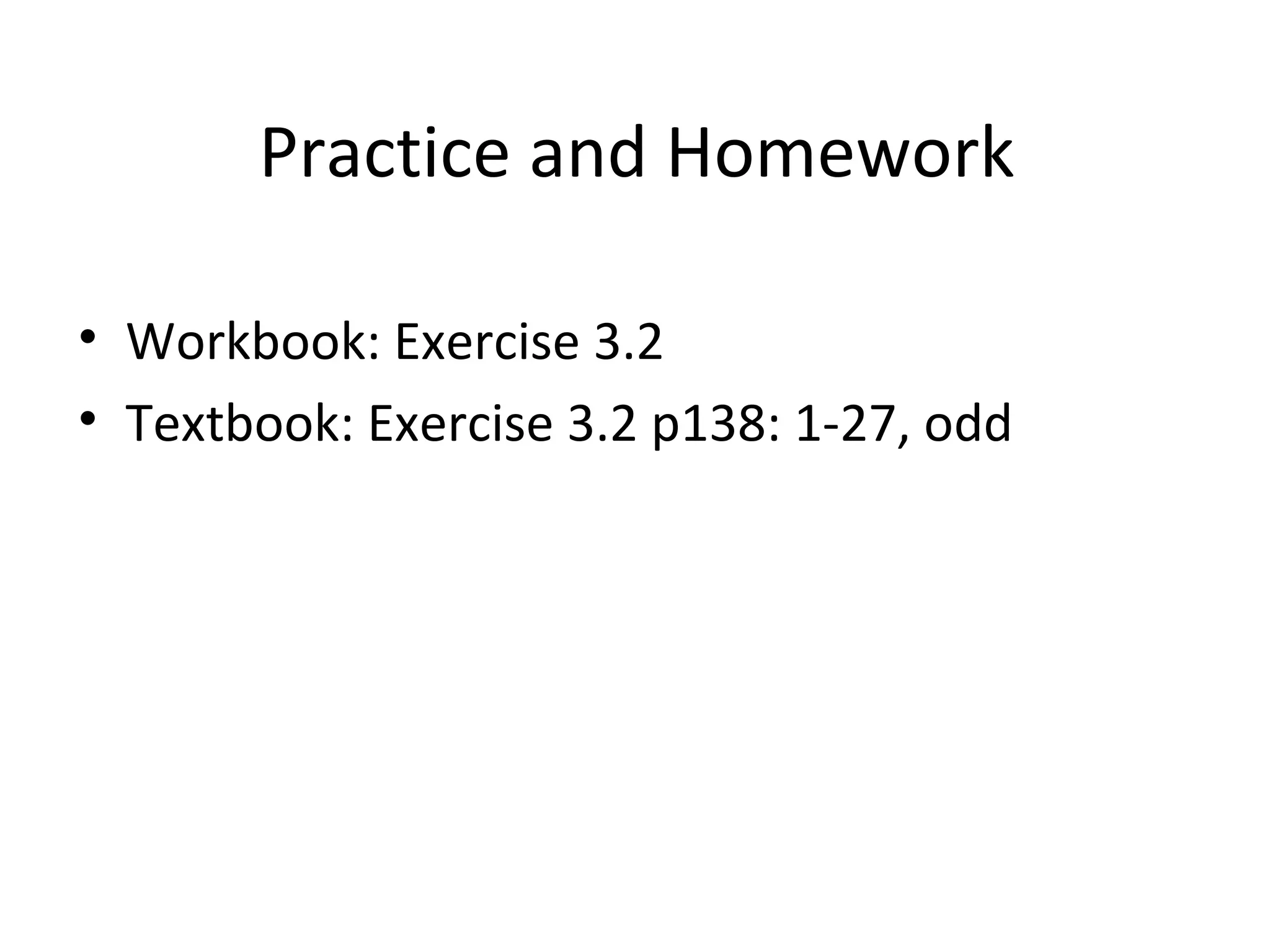 Practice and Homework Workbook: Exercise 3.2 Textbook: Exercise 3.2 p138: 1-27, odd