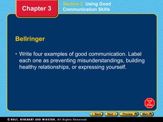 Section 2 Using Good
Communication Skills
Bellringer
• Write four examples of good communication. Label
each one as preventing misunderstandings, building
healthy relationships, or expressing yourself.
Chapter 3
 