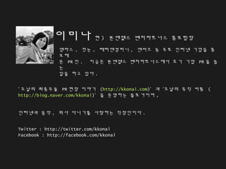 이미나 현 ) 본엔젤스 벤처파트너스 홍보팀장
엠파스 , 첫눈 , 태터앤컴퍼니 , 엔써즈 등 주로 인터넷 기업을 홍
보해
온 PR 인 . 지금은 본엔젤스 벤처파트너스에서 초기 기업 PR 을 돕
는
일을 하고 있다 .
‘ ...