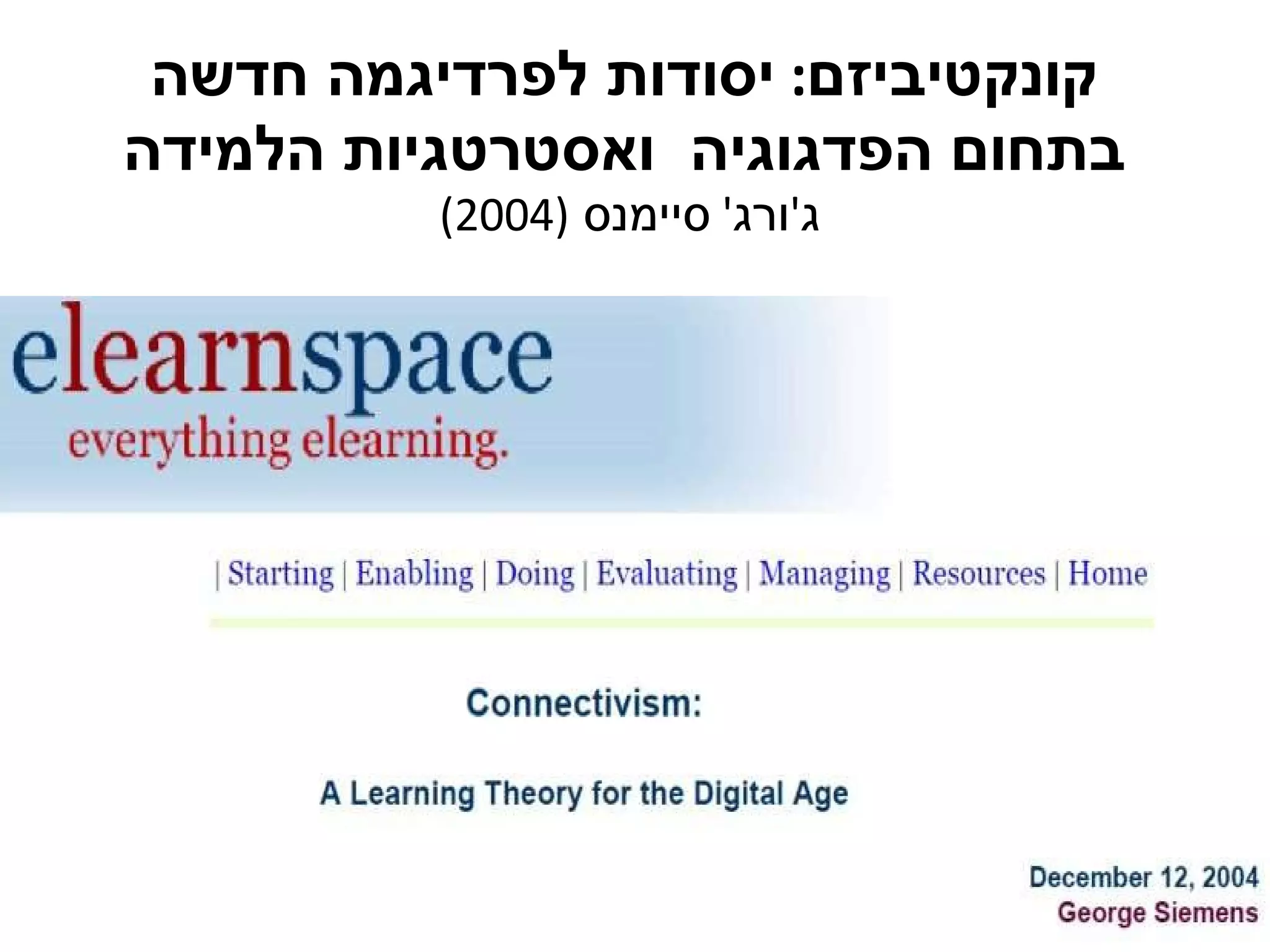 קונקטיביזם :  יסודות לפרדיגמה חדשה בתחום הפדגוגיה  ואסטרטגיות הלמידה ג ' ורג '  סיימנס  (2004)    