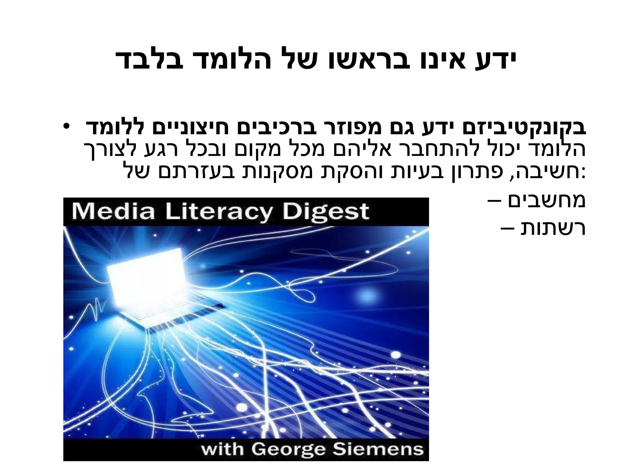 ידע אינו בראשו של הלומד בלבד  בקונקטיביזם ידע גם מפוזר ברכיבים חיצוניים   ללומד  הלומד יכול להתחבר אליהם מכל מקום ובכל רגע לצורך חשיבה ,  פתרון בעיות והסקת מסקנות בעזרתם של : מחשבים רשתות 