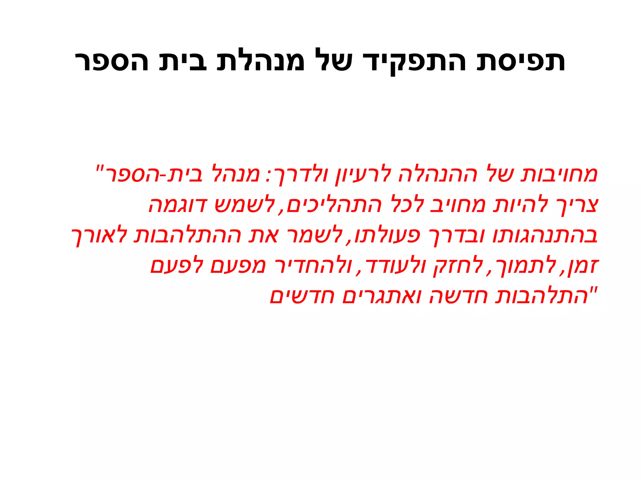 תפיסת התפקיד של מנהלת בית הספר " מחויבות של ההנהלה לרעיון ולדרך :  מנהל בית - הספר צריך להיות מחויב לכל התהליכים ,  לשמש דוגמה בהתנהגותו ובדרך פעולתו ,  לשמר את ההתלהבות לאורך זמן ,  לתמוך ,  לחזק ולעודד ,  ולהחדיר מפעם לפעם התלהבות חדשה ואתגרים חדשים " 