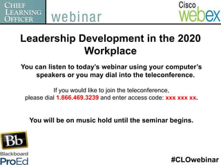 Leadership Development in the 2020
            Workplace
You can listen to today’s webinar using your computer’s
    speakers or you may dial into the teleconference.

           If you would like to join the teleconference,
 please dial 1.866.469.3239 and enter access code: xxx xxx xx.


  You will be on music hold until the seminar begins.




                                                    #CLOwebinar
 