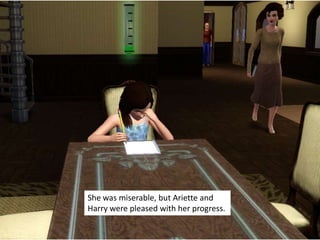 She was miserable, but Ariette and
Harry were pleased with her progress.
 
