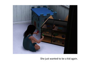 She just wanted to be a kid again.
 