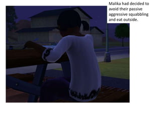 Malika had decided to
avoid their passive
aggressive squabbling
and eat outside.
 