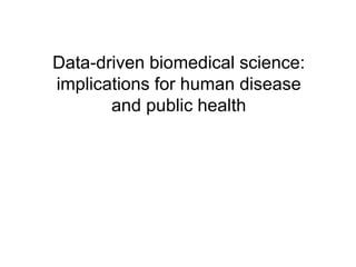Data-driven biomedical science:
implications for human disease
and public health
 