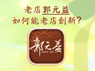 老店郭元益
如何能老店創新?
 