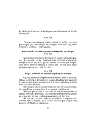 ky u kalon plotësisht ose pjesërisht personave të thirrur në një shkallë
të mëpasme.
                               Neni 205

      Nëse personat e detyruar nuk bien dakord për kufijtë e detyrimit
për ushqim, për shpërndarjen dhe mënyrën e dhënies së tij, sipas
rrethanave konkrete, vendos gjykata.

   Konkurrimi i personave që marrin detyrimin për ushqim
                         Neni 206
     Kur disa persona marrin detyrimin për ushqim nga i njëjti per-
son i detyruar dhe kur ky i fundit nuk është në gjendje të përballojë
nevojat e secilit prej tyre, gjykata vendos detyrimin për ushqim,
duke marrë parasysh shkallën e afërsisë dhe nevojat që ka secili
prej personave që merr këtë detyrim.
                           Neni 207
       Heqja, pakësimi ose shtimi i detyrimit për ushqim
     Gjykata, me kërkesën e personit të interesuar, mund të pakësojë,
të heqë ose të shtojë detyrimin për ushqim, të caktuar me vendim të
formës së prerë, kur rrethanat në bazë të të cilave është dhënë vendimi
kanë ndryshuar më vonë.
     Detyrimi për ushqim mund të pakësohet edhe për shkak të sjelljes
së çrregullt ose të qortueshme të personit që e përfiton atë.
     Nëse pas përcaktimit të detyrimit për ushqim konstatohet se
një nga personat e detyruar në shkallë të mëparshme është në gjendje
që ta japë atë, gjykata vendos zëvendësimin këtij detyrimi.
     Në këtë rast, personi i detyruar në shkallën e mëpasme nuk
çlirohet nga ky detyrim, pa u caktuar detyrimi për ushqim ndaj
personit në shkallën e mëparshme.

                                  69
 
