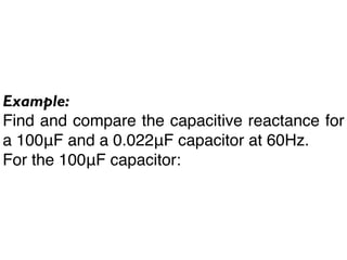 Example:
Find and compare the capacitive reactance for
a 100μF and a 0.022μF capacitor at 60Hz.
For the 100μF capacitor:
 