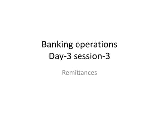 Banking operations
Day-3 session-3
Remittances
 