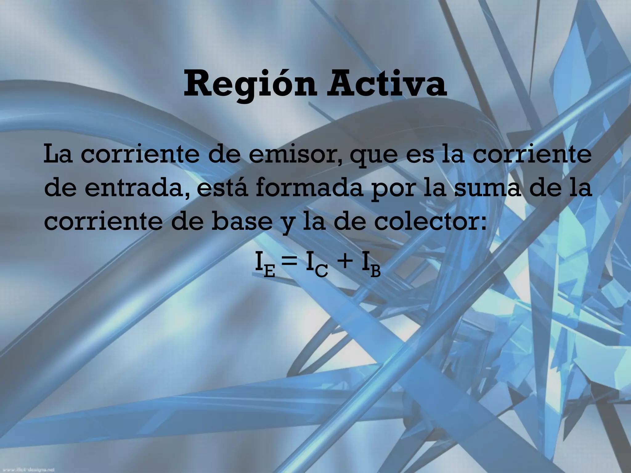 Región Activa
La corriente de emisor, que es la corriente
de entrada, está formada por la suma de la
corriente de base y la de colector:
                 IE = IC + I B
 