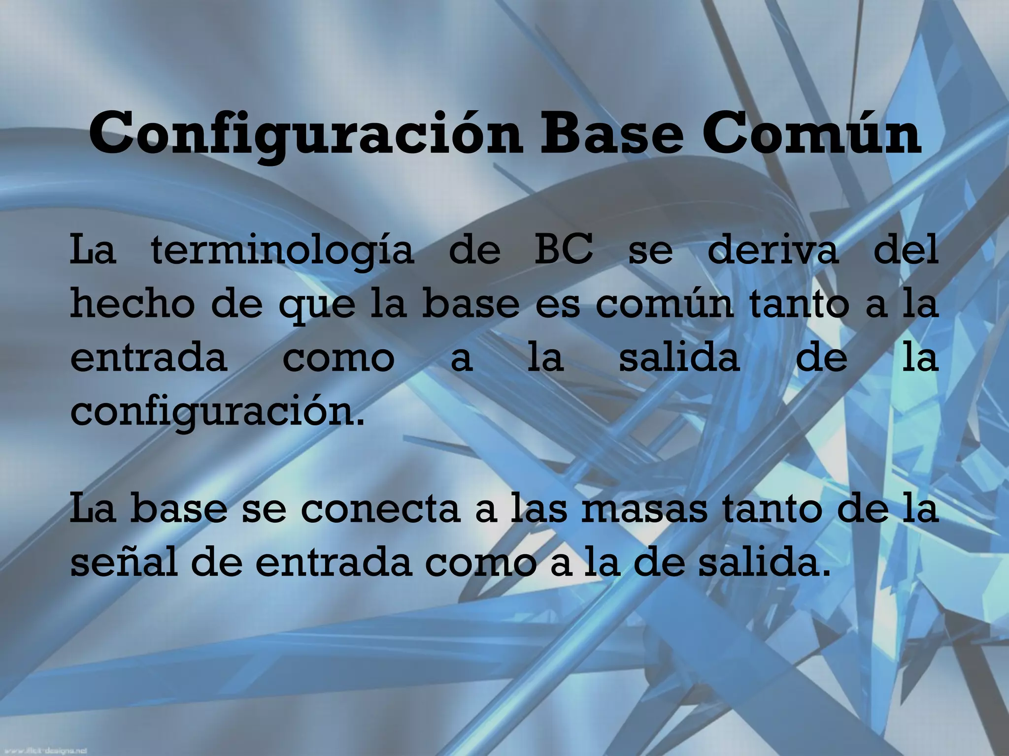 Configuración Base Común
La terminología de BC se deriva del
hecho de que la base es común tanto a la
entrada como a la salida de la
configuración.

La base se conecta a las masas tanto de la
señal de entrada como a la de salida.
 