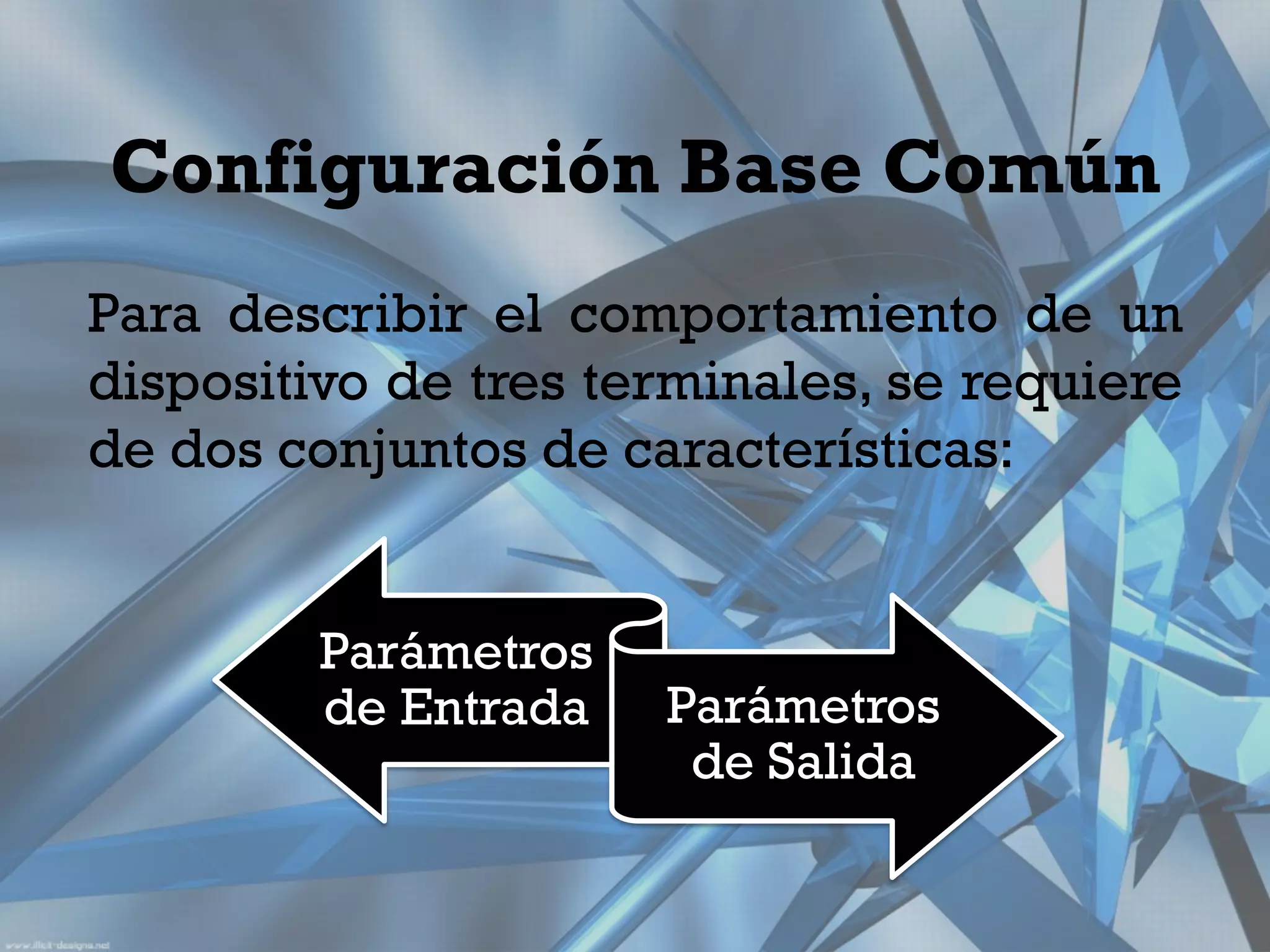Configuración Base Común
Para describir el comportamiento de un
dispositivo de tres terminales, se requiere
de dos conjuntos de características:


         Parámetros
         de Entrada   Parámetros
                       de Salida
 