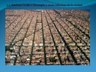 3.3. Ildefons Cerdà: L’Eixample y otras reformas de la ciudad.
 