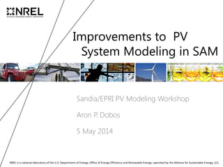 NREL is a national laboratory of the U.S. Department of Energy, Office of Energy Efficiency and Renewable Energy, operated by the Alliance for Sustainable Energy, LLC.
Improvements to PV
System Modeling in SAM
Sandia/EPRI PV Modeling Workshop
Aron P. Dobos
5 May 2014
 
