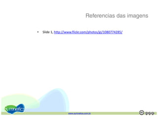 Referencias das imagens

•   Slide 1, http://www.flickr.com/photos/gi/1080774285/




                    www.symnetics.com.br                     .   .
 