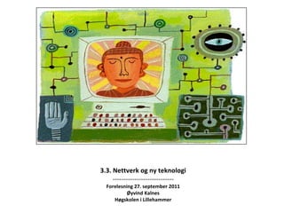 3.3. Nettverk og ny teknologi ---------------------------- Forelesning 27. september 2011 Øyvind Kalnes Høgskolen i Lillehammer 