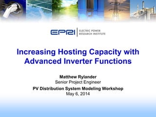 Matthew Rylander
Senior Project Engineer
PV Distribution System Modeling Workshop
May 6, 2014
Increasing Hosting Capacity with
Advanced Inverter Functions
 