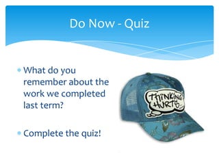 Do Now - Quiz


What do you
remember about the
work we completed
last term?

Complete the quiz!
 