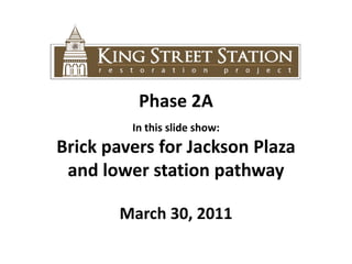 Phase 2A In this slide show:  Brick pavers for Jackson Plaza  and lower station pathway March 30, 2011 