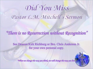 “There is no Resurrection without Recognition”

    See Deacon Kirk Richburg or Bro. Chris Anderson Jr.
               for your own personal copy.



       “When we change the way you think, we will change the way you live”
 