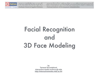 Facial Recognition
and
3D Face Modeling
by
Tanasai Sucontphunt
interactive media science @ nida
http://interactivemedia.nida.ac.th/
 